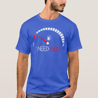 Funny Drinking I Need A Beer Metre Empty Full Fuel T-Shirt