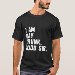 Funny Drinking Shirt I Am Day Drunk Good Sir