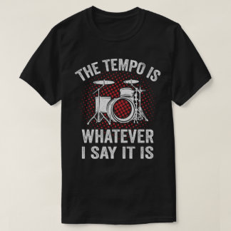 Funny Drummer Saying The Tempo Is Whatever I say T-Shirt