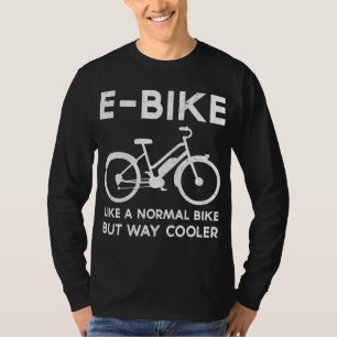 Funny E-Bike Like a Normal Bike But Way Cooler Ele T-Shirt