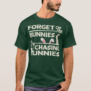 Funny Easter Egg Hunt Forget the Bunnies I'm Chasi T-Shirt