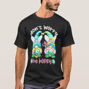 Funny Easter Gnome With Bunny Ears Don`t Worry Be T-Shirt
