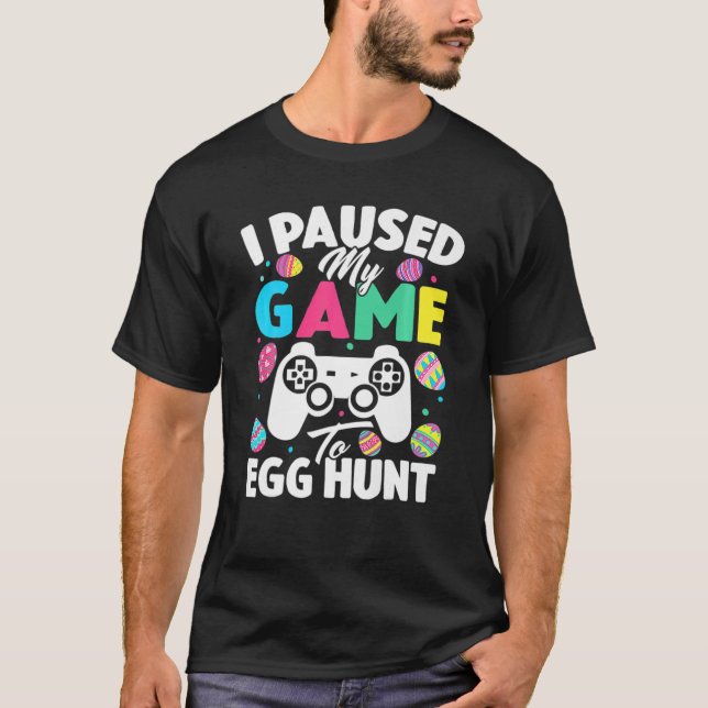 Funny Easter Video Game, I Paused My Game To Egg H T-Shirt (Front)