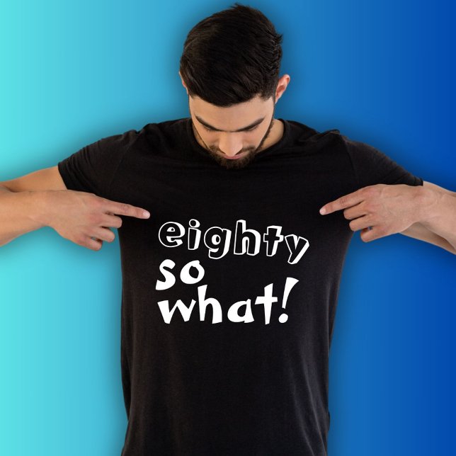 Funny Eighty so what Quote 80th Birthday  T-Shirt (Creator Uploaded)