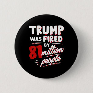 Funny Election Trump Was Fired By 81 Million Peopl 6 Cm Round Badge