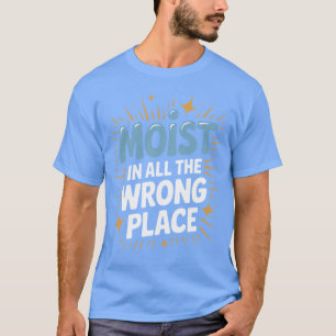 Funny Embarrassing Moist in all The Wrong Place Ad T-Shirt
