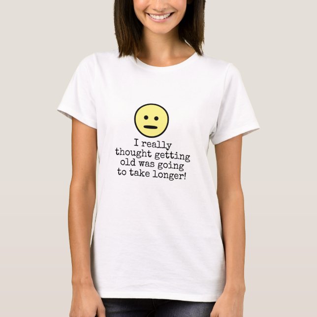 Funny Emoji Face Getting Older Typography Quote T-Shirt (Front)
