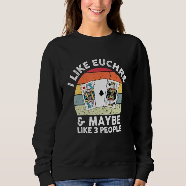 Funny Euchre Player Card Game Like Euchre & Maybe  Sweatshirt (Front)