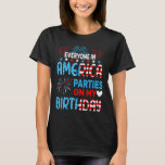 Funny Everyone In America Parties On My Birthday 4 T-Shirt<br><div class="desc">Funny Everyone In America Parties On My Birthday 4th Of July</div>