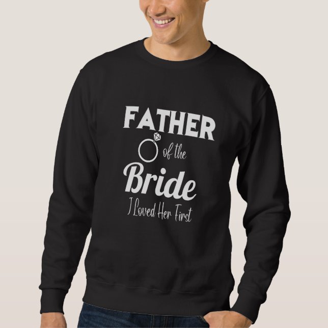 Funny Father Of The Bride I Loved Her First Father Sweatshirt (Front)