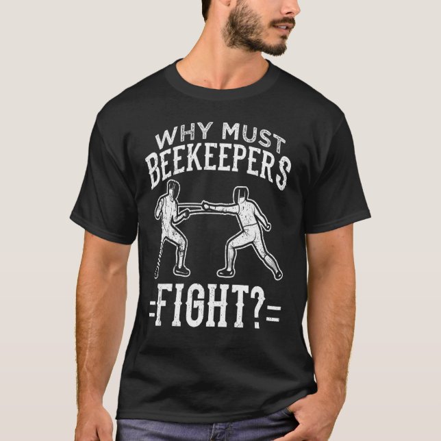 Funny Fencing  Why Must Beekeepers Fight T-Shirt (Front)