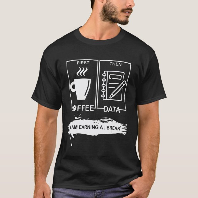 Funny First Coffee Then Data I'am Earning a Break  T-Shirt (Front)