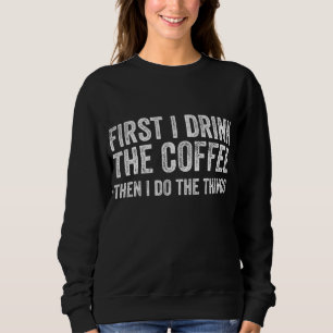 Funny First I Drink The Coffee Then I Do The Thing Sweatshirt