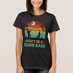 Funny Fishing Dont Be Dumb Bass Funny Dad Fisherma T-Shirt