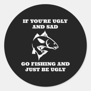 Funny Fishing If You're Ugly And Sad Go Fishing  Classic Round Sticker