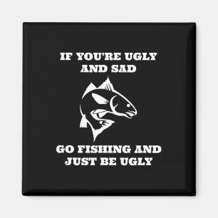 Funny Fishing If You're Ugly And Sad Go Fishing Magnet