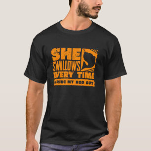 Funny Fishing Men Cool She Swallows Every Time Fis T-Shirt