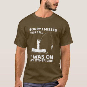 Funny Fishing Sorry I Missed Your Call I Was On An T-Shirt