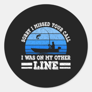 Funny Fishing Sorry I Missed Your Call Was On Othe Classic Round Sticker