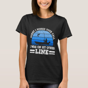 Funny Fishing Sorry I Missed Your Call Was On Othe T-Shirt