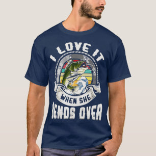 Funny Fishing T Shirt I Love It When She Bends Ove
