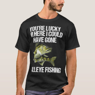 Funny Fishing You Are Lucky I'm Here I Could Have T-Shirt