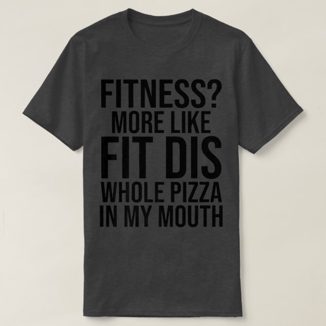 Funny Fitness More Like Fit Dis Whole Pizza In My  T-Shirt (Design Front)