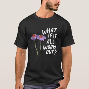 Funny Floral Quote What If It All Works Out Swea T-Shirt
