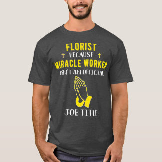 Funny Florist Because Miracle Worker Isnt A Job T-Shirt