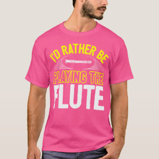 Funny Flute Player Joke Flautist Rather Be Playing T-Shirt
