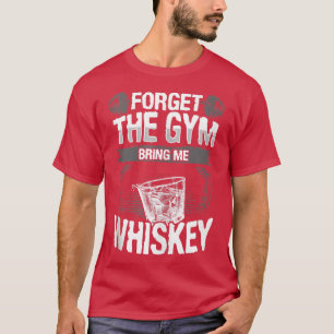 Funny Forget The Gym Bring Me Whiskey, Hate Workin T-Shirt