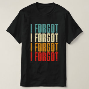 Funny Forgetful People Saying I Forgot T-Shirt