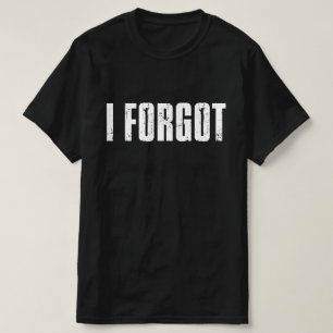 Funny Forgetful People Saying I Forgot T-Shirt
