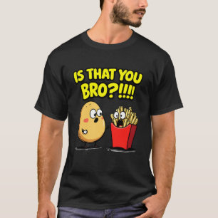 Funny French Fries Gifts Potato is That You Bro T-Shirt