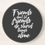 Funny Friendship Goals Friends Don't Let Friends Coaster<br><div class="desc">Friends Don't Let Friends Do Stupid Things Alone. Funny and humourous design for your best friends who never ask questions when it comes to doing something stupid. This cool typography merchandise is great for Friendship Day. Perfect for to symbolise Friendship goals with your crazy best friends, school gang and girl...</div>