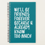 Funny Friendship Quote Best Friends Forever BFF Planner<br><div class="desc">We'll be friends forever because you know too much. Funny friendship design for your best friends who know all your darkest secrets. Cool and sarcastic humour merchandise for your soulmate and bestfriends. Perfect for National Friendship Day and National Best Friends Day. Great Christmas gift and birthday present for family and...</div>