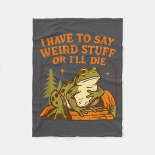 Funny Frog Humor Quote I Have To Say Weird Stuff O Fleece Blanket