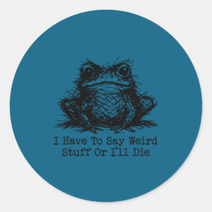 Funny frog men women have to say weird stuff or di classic round sticker