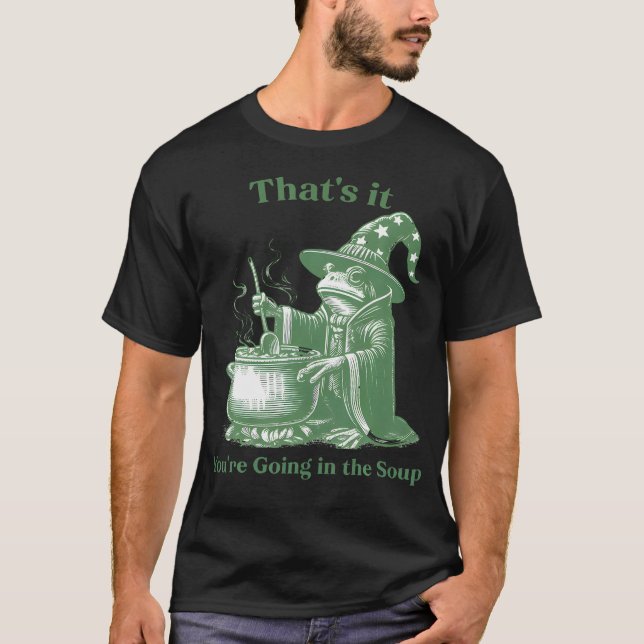 Funny Frog Witch Meme That'S It You'Re Going In Th T-Shirt (Front)