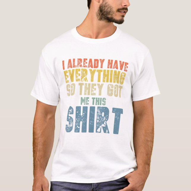 Funny Gag T For Someone Who Already Has Everything T-Shirt (Front)