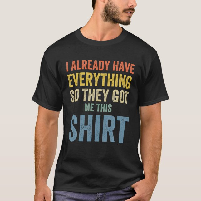Funny Gag T For Someone Who Already Has Everything T-Shirt (Front)