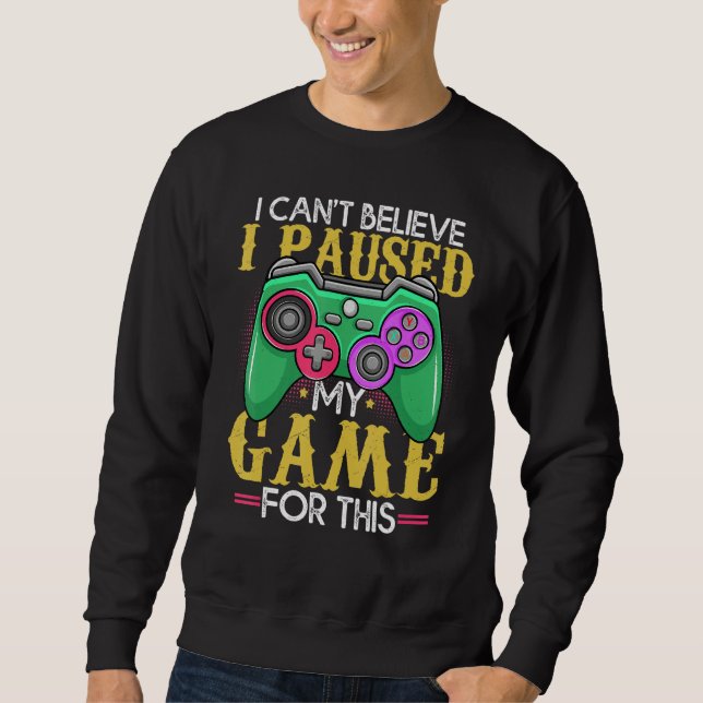 Funny Gamer Can't Believe I Paused My Game For Thi Sweatshirt (Front)