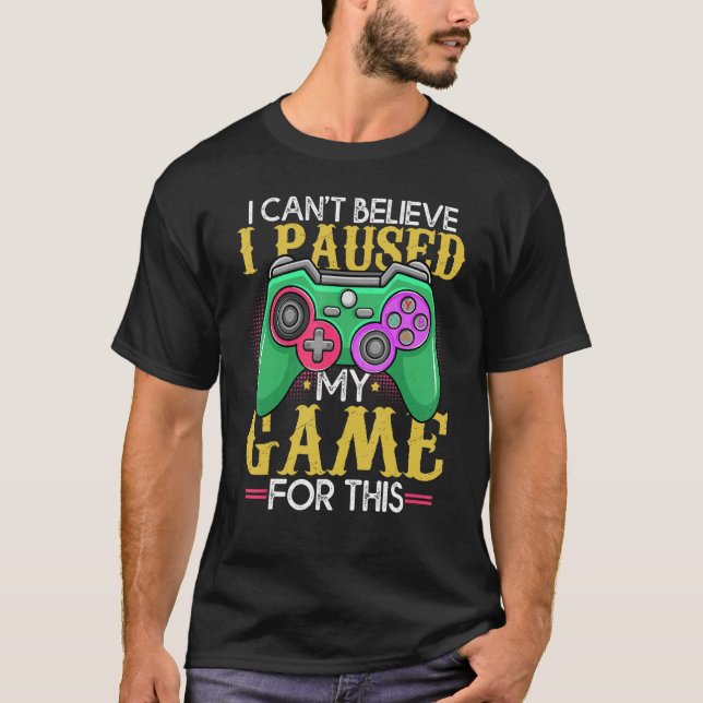 Funny Gamer Can't Believe I Paused My Game For Thi T-Shirt (Front)