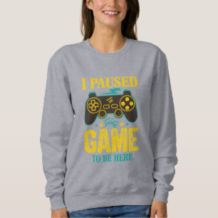 Funny Gamer Gift - I Paused My Game to be Here Sweatshirt