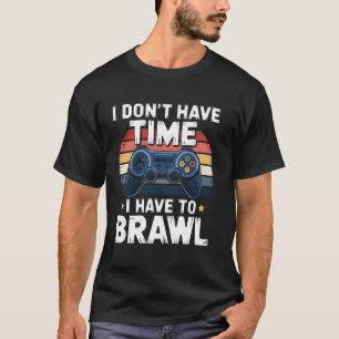 Funny Gamer I Don't Have Time I Have To Brawl Vide T-Shirt