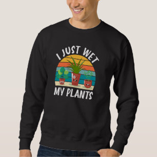 Funny Gardening Gardener Plant Lover I Just Wet My Sweatshirt