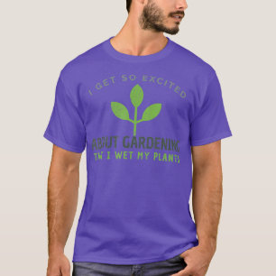 Funny Gardening Gardner Wet My Plants Excited T-Shirt