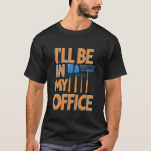 Funny Gardening I'll Be in My Office T-Shirt