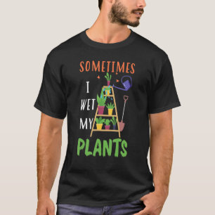 Funny Gardening Lovers  Sometimes I Wet My Plants T-Shirt