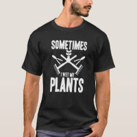 Funny Gardening Sometimes I Wet My Plants Gardener